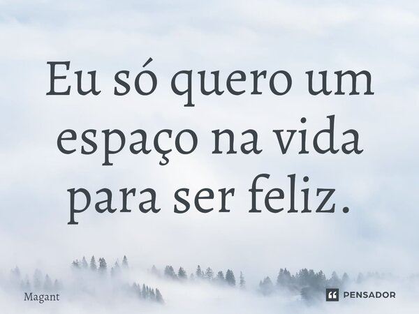 ⁠Eu só quero um espaço na vida para ser feliz.... Frase de Magant.