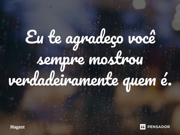 ⁠Eu te agradeço você sempre mostrou verdadeiramente quem é.... Frase de Magant.