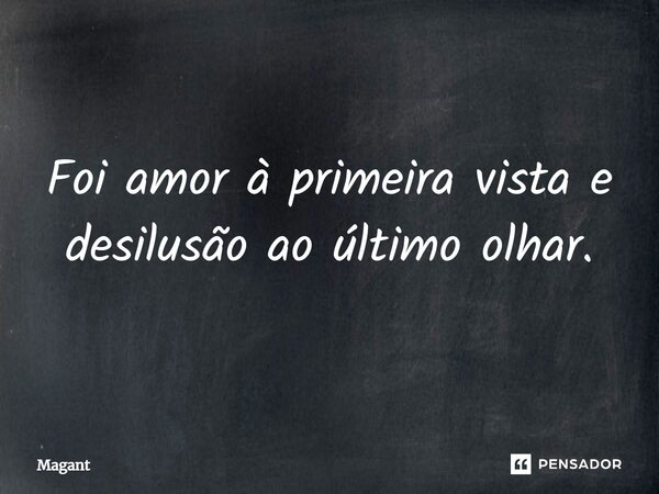 ⁠Foi amor à primeira vista e desilusão ao último olhar.... Frase de Magant.