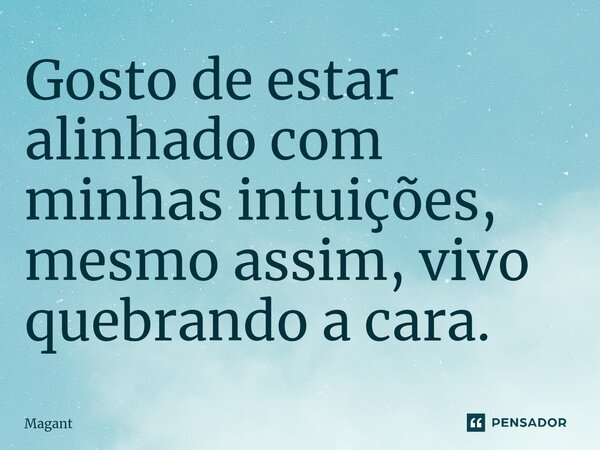 ⁠Gosto de estar alinhado com minhas intuições, mesmo assim, vivo quebrando a cara.... Frase de Magant.