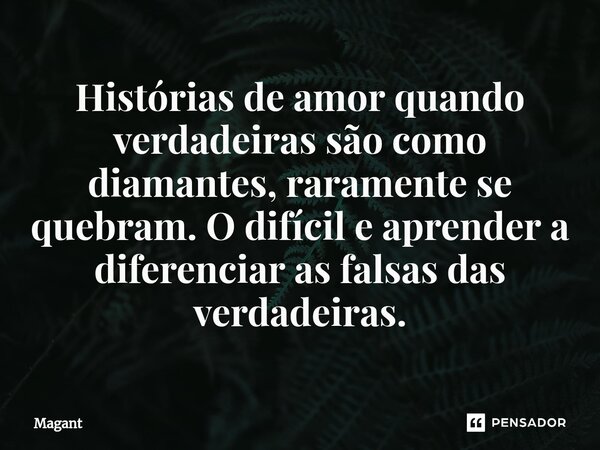 ⁠Histórias de amor quando verdadeiras são como diamantes, raramente se quebram. O difícil e aprender a diferenciar as falsas das verdadeiras.... Frase de Magant.