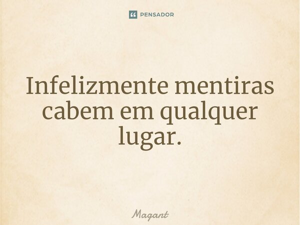 ⁠Infelizmente mentiras cabem em qualquer lugar.... Frase de Magant.