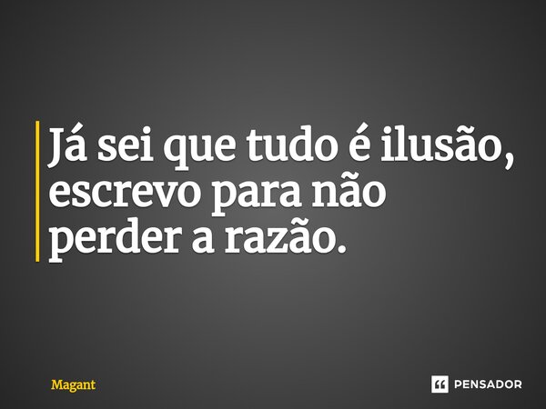 ⁠Já sei que tudo é ilusão, escrevo para não perder a razão.... Frase de Magant.