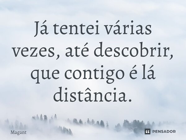 ⁠Já tentei várias vezes, até descobrir, que contigo é lá distância.... Frase de Magant.