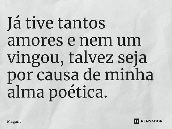 ⁠Já tive tantos amores e nem um vingou, talvez seja por causa de minha alma poética.... Frase de Magant.