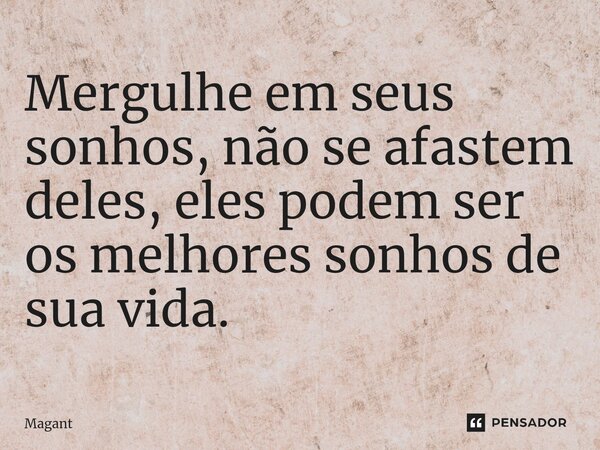 ⁠Mergulhe em seus sonhos, não se afastem deles, eles podem ser os melhores sonhos de sua vida.... Frase de Magant.