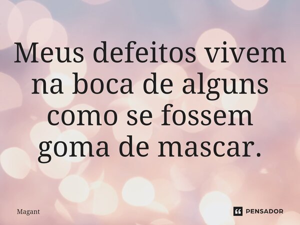 ⁠Meus defeitos vivem na boca de alguns como se fossem goma de mascar.... Frase de Magant.