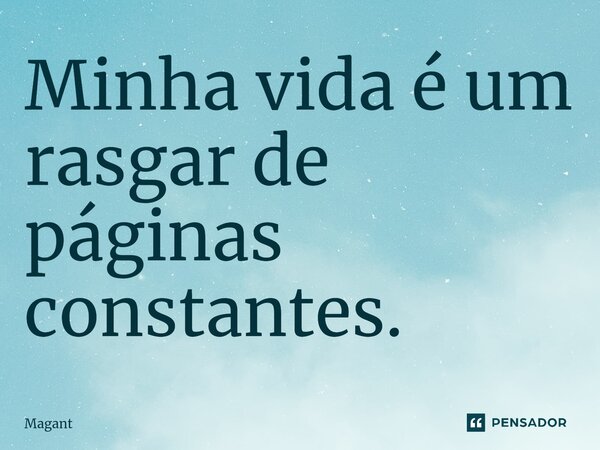 ⁠Minha vida é um rasgar de páginas constantes.... Frase de Magant.