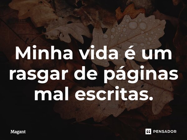 ⁠Minha vida é um rasgar de páginas mal escritas.... Frase de Magant.