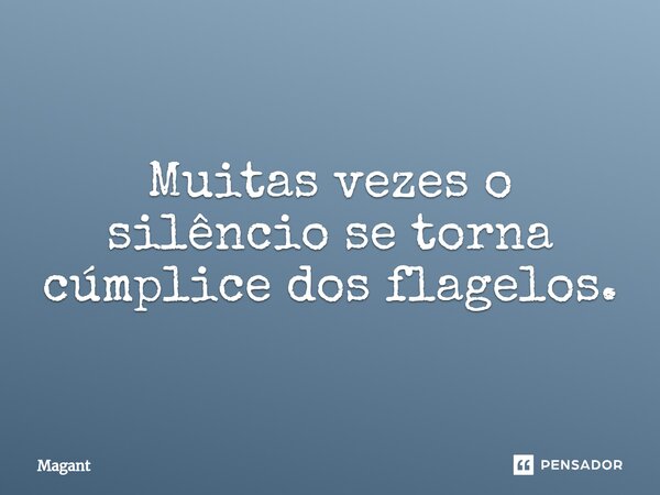 ⁠Muitas vezes o silêncio se torna cúmplice dos flagelos.... Frase de Magant.