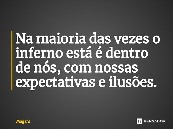 ⁠Na maioria das vezes o inferno está é dentro de nós, com nossas expectativas e ilusões.... Frase de Magant.