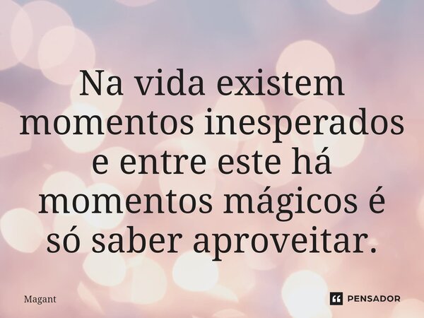 ⁠Na vida existem momentos inesperados e entre este há momentos mágicos é só saber aproveitar.... Frase de Magant.