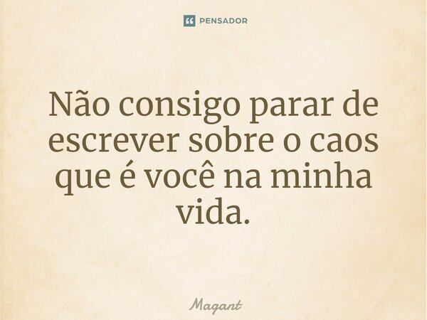 ⁠Não consigo parar de escrever sobre o caos que é você na minha vida.... Frase de Magant.