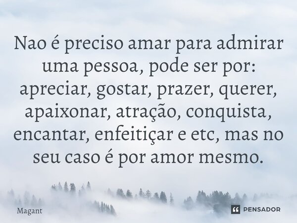 ⁠Nao é preciso amar para admirar uma pessoa, pode ser por: apreciar, gostar, prazer, querer, apaixonar, atração, conquista, encantar, enfeitiçar e etc, mas no s... Frase de Magant.