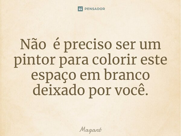 ⁠Não é preciso ser um pintor para colorir este espaço em branco deixado por você.... Frase de Magant.