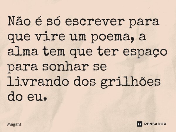 ⁠Não é só escrever para que vire um poema, a alma tem que ter espaço para sonhar se livrando dos grilhões do eu.... Frase de Magant.