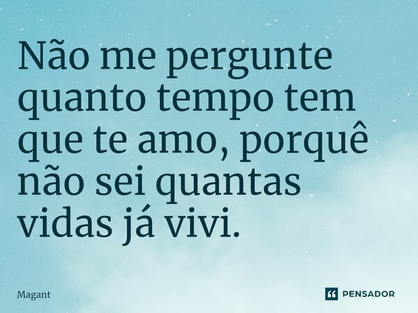 ⁠Não me pergunte quanto tempo tem que te amo, porquê não sei quantas vidas já vivi.... Frase de Magant.