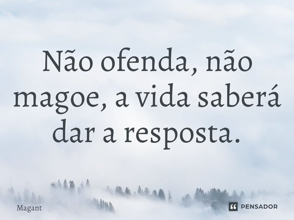 ⁠Não ofenda, não magoe, a vida saberá dar a resposta.... Frase de Magant.