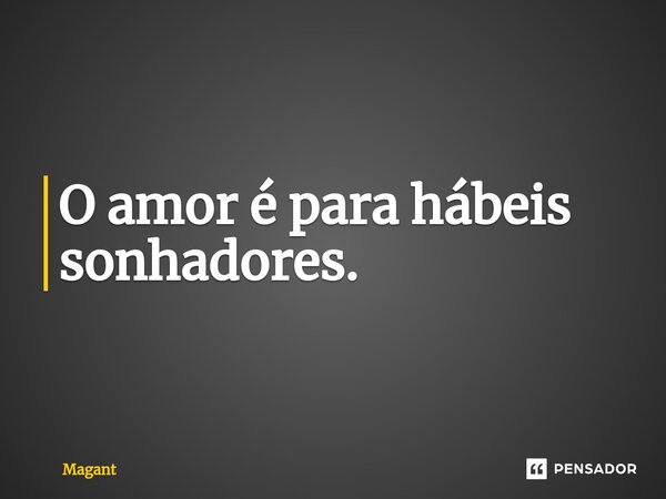 ⁠O amor é para hábeis sonhadores.... Frase de Magant.