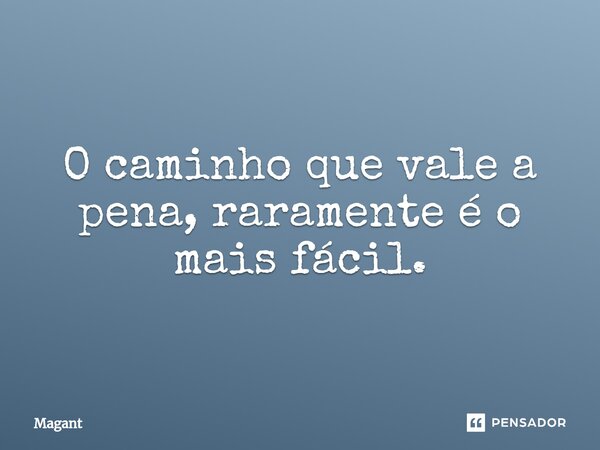 ⁠O caminho que vale a pena, raramente é o mais fácil.... Frase de Magant.