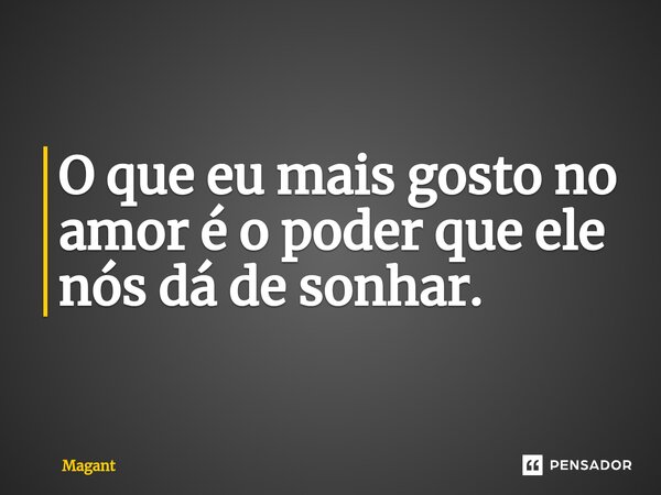 ⁠O que eu mais gosto no amor é o poder que ele nós dá de sonhar.... Frase de Magant.