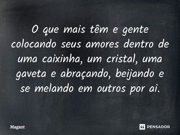 ⁠O que mais têm e gente colocando seus amores dentro de uma caixinha, um cristal, uma gaveta e abraçando, beijando e se melando em outros por ai.... Frase de Magant.