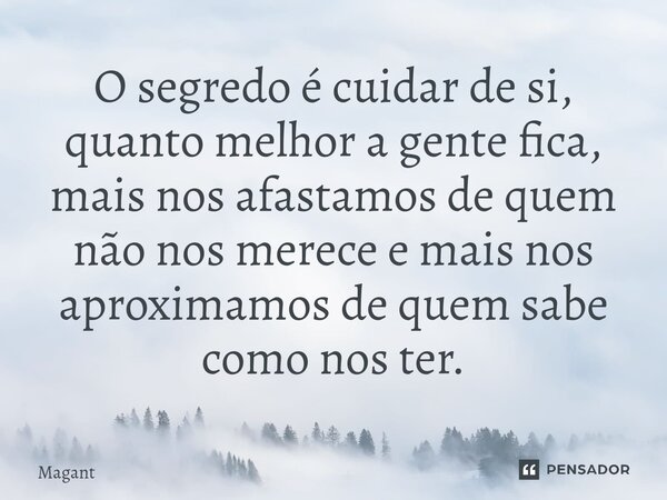 ⁠O segredo é cuidar de si, quanto melhor a gente fica, mais nos afastamos de quem não nos merece e mais nos aproximamos de quem sabe como nos ter.... Frase de Magant.