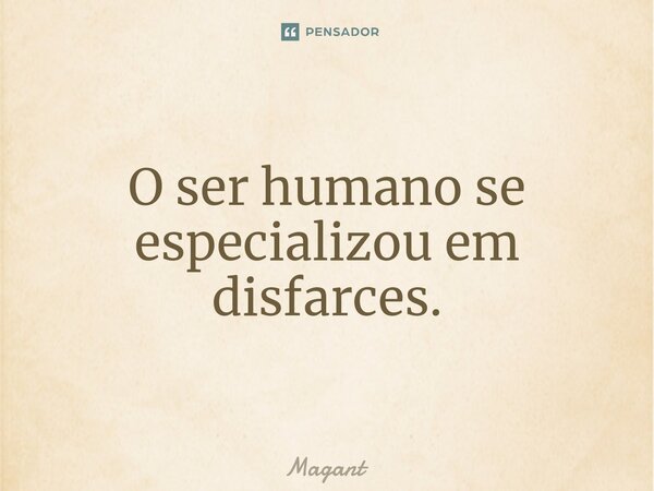 ⁠O ser humano se especializou em disfarces.... Frase de Magant.