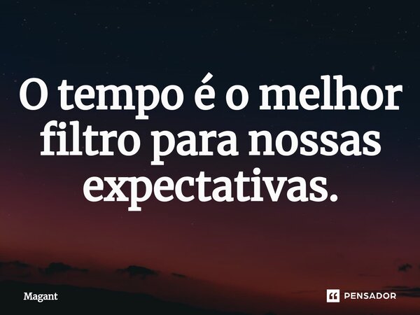 ⁠O tempo é o melhor filtro para nossas expectativas.... Frase de Magant.
