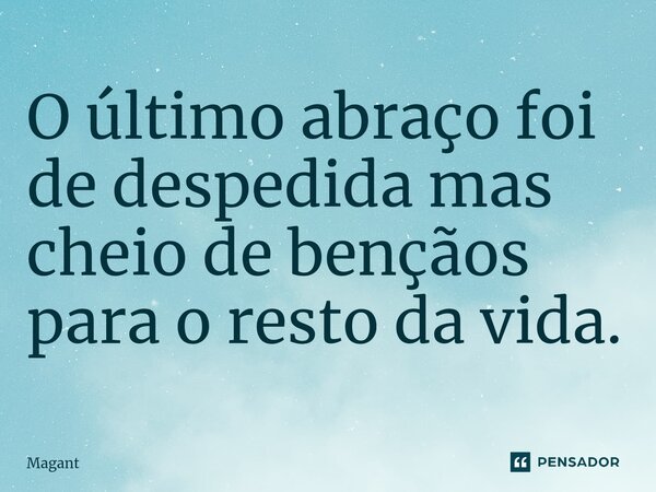 ⁠O último abraço foi de despedida mas cheio de bençãos para o resto da vida.... Frase de Magant.