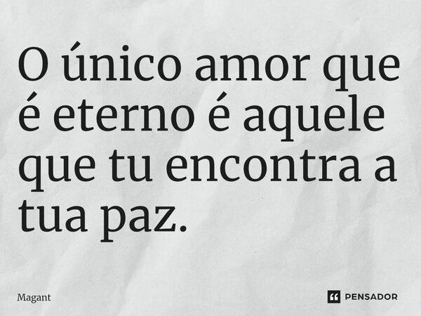 ⁠O único amor que é eterno é aquele que tu encontra a tua paz.... Frase de Magant.