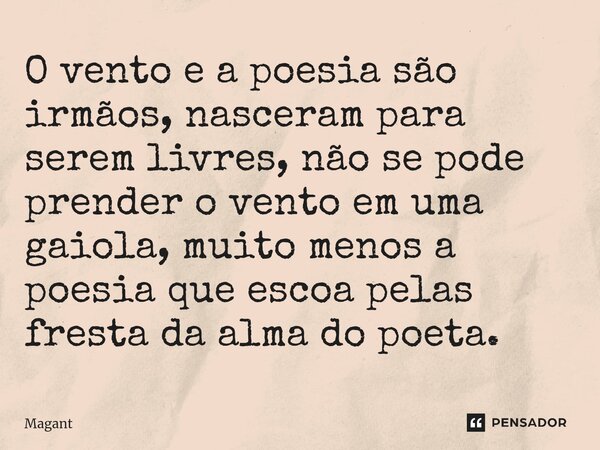 ⁠O vento e a poesia são irmãos, nasceram para serem livres, não se pode prender o vento em uma gaiola, muito menos a poesia que escoa pelas fresta da alma do po... Frase de Magant.