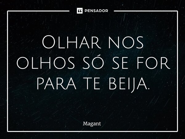 ⁠Olhar nos olhos só se for para te beija.... Frase de Magant.