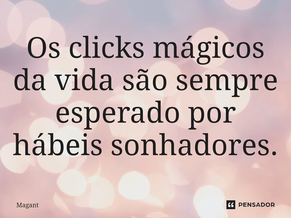 ⁠Os clicks mágicos da vida são sempre esperado por hábeis sonhadores.... Frase de Magant.