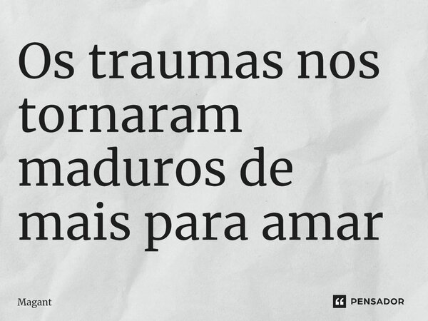 ⁠Os traumas nos tornaram maduros de mais para amar... Frase de Magant.