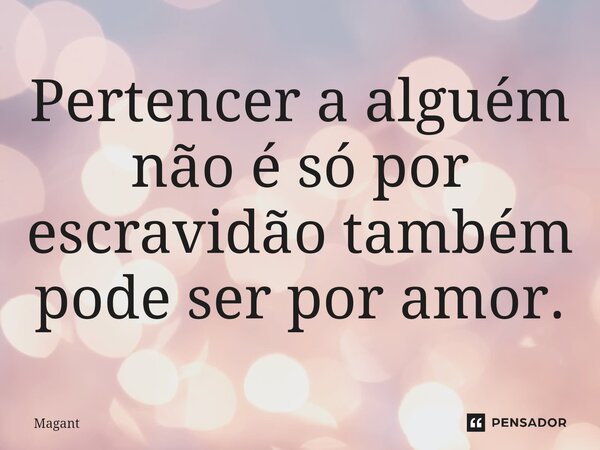 ⁠Pertencer a alguém não é só por escravidão também pode ser por amor.... Frase de Magant.