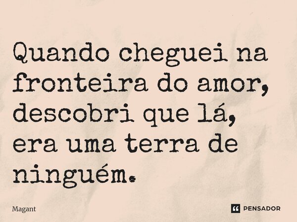 ⁠Quando cheguei na fronteira do amor, descobri que lá, era uma terra de ninguém.... Frase de Magant.
