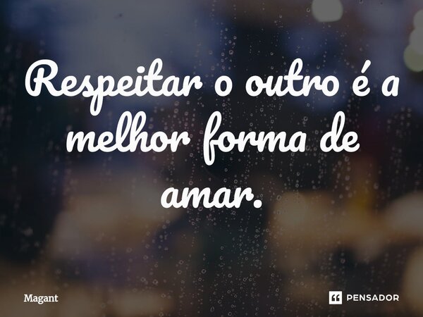 ⁠Respeitar o outro é a melhor forma de amar.... Frase de Magant.