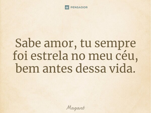 ⁠Sabe amor, tu sempre foi estrela no meu céu, bem antes dessa vida.... Frase de Magant.