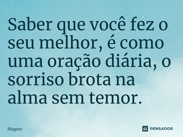 ⁠Saber que você fez o seu melhor, é como uma oração diária, o sorriso brota na alma sem temor.... Frase de Magant.