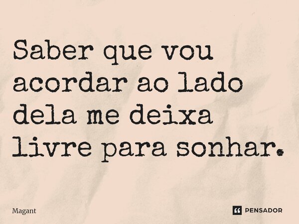 ⁠Saber que vou acordar ao lado dela me deixa livre para sonhar.... Frase de Magant.