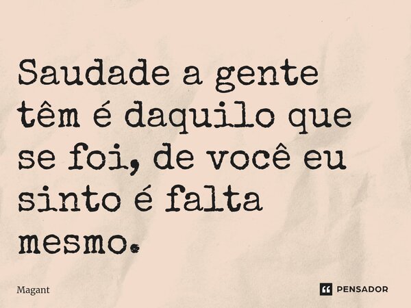 ⁠Saudade a gente têm é daquilo que se foi, de você eu sinto é falta mesmo.... Frase de Magant.