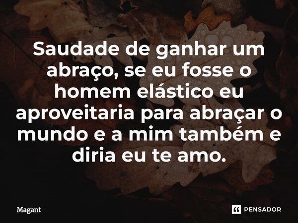 ⁠Saudade de ganhar um abraço, se eu fosse o homem elástico eu aproveitaria para abraçar o mundo e a mim também e diria eu te amo.... Frase de Magant.