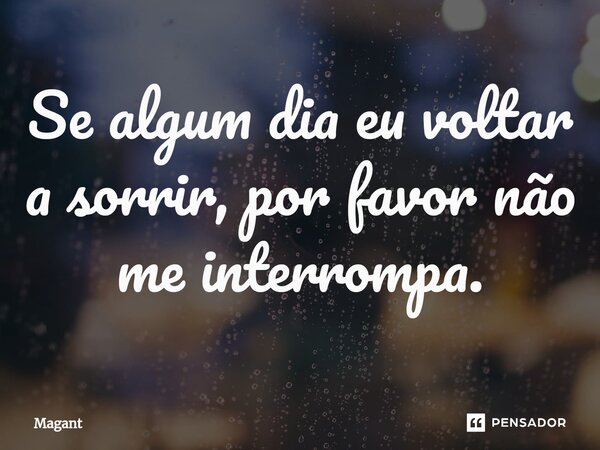 ⁠Se algum dia eu voltar a sorrir, por favor não me interrompa.... Frase de Magant.