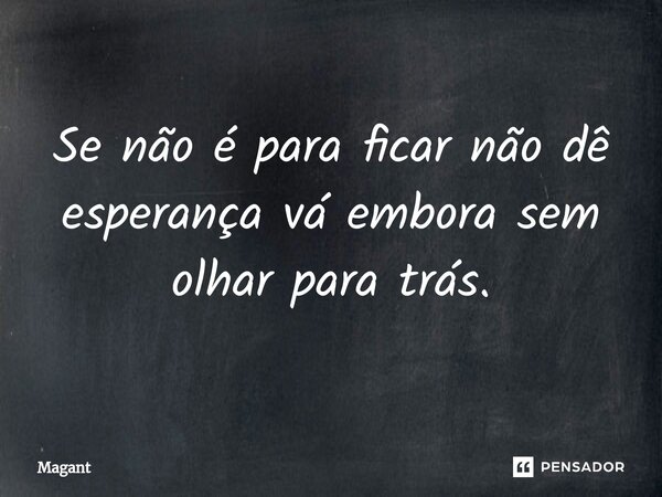 ⁠Se não é para ficar não dê esperança vá embora sem olhar para trás.... Frase de Magant.