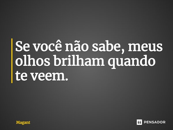 ⁠Se você não sabe, meus olhos brilham quando te veem.... Frase de Magant.