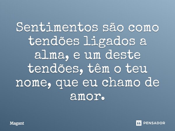 ⁠Sentimentos são como tendões ligados a alma, e um deste tendões, têm o teu nome, que eu chamo de amor.... Frase de Magant.