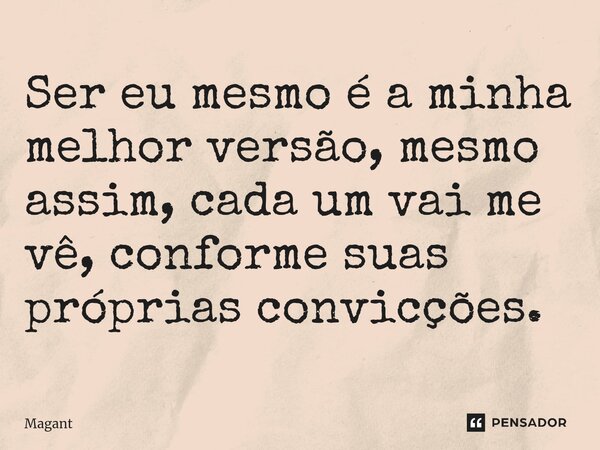 ⁠Ser eu mesmo é a minha melhor versão, mesmo assim, cada um vai me vê, conforme suas próprias convicções.... Frase de Magant.
