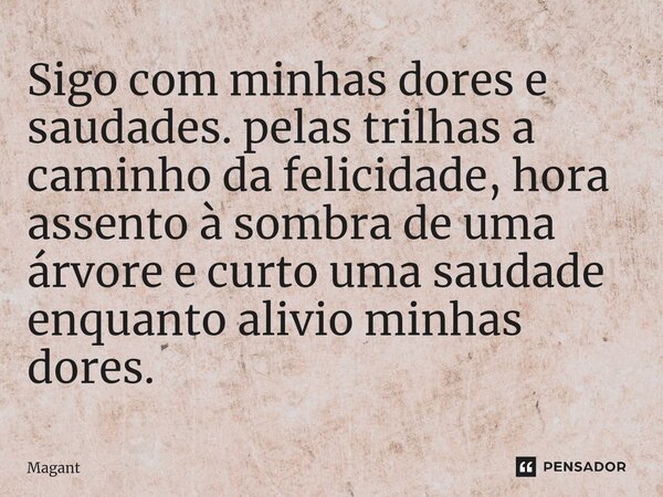 ⁠Sigo com minhas dores e saudades. pelas trilhas a caminho da felicidade, hora assento à sombra de uma árvore e curto uma saudade enquanto alivio minhas dores.... Frase de Magant.