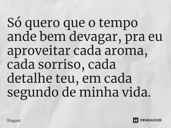 ⁠Só quero que o tempo ande bem devagar, pra eu aproveitar cada aroma, cada sorriso, cada detalhe teu, em cada segundo de minha vida.... Frase de Magant.